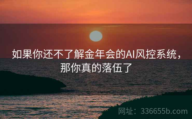 如果你还不了解金年会的AI风控系统，那你真的落伍了