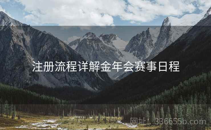 注册流程详解金年会赛事日程