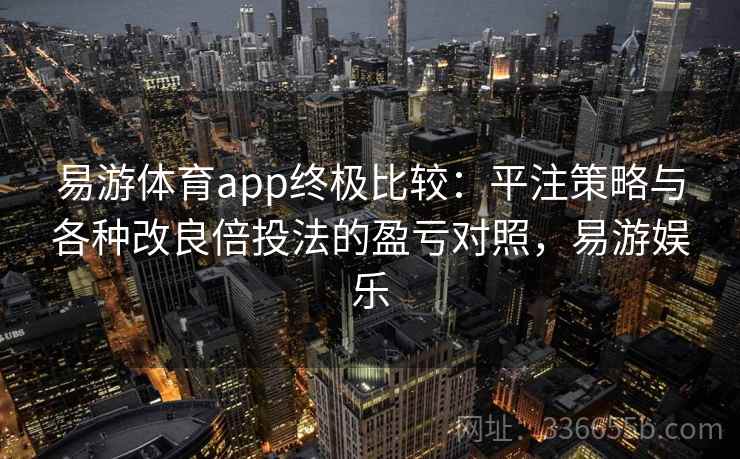 易游体育app终极比较：平注策略与各种改良倍投法的盈亏对照，易游娱乐