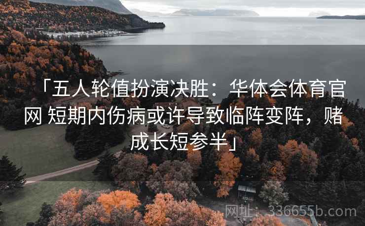 「五人轮值扮演决胜：华体会体育官网 短期内伤病或许导致临阵变阵，赌成长短参半」