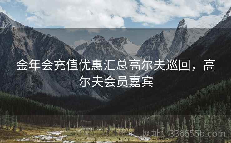 金年会充值优惠汇总高尔夫巡回，高尔夫会员嘉宾