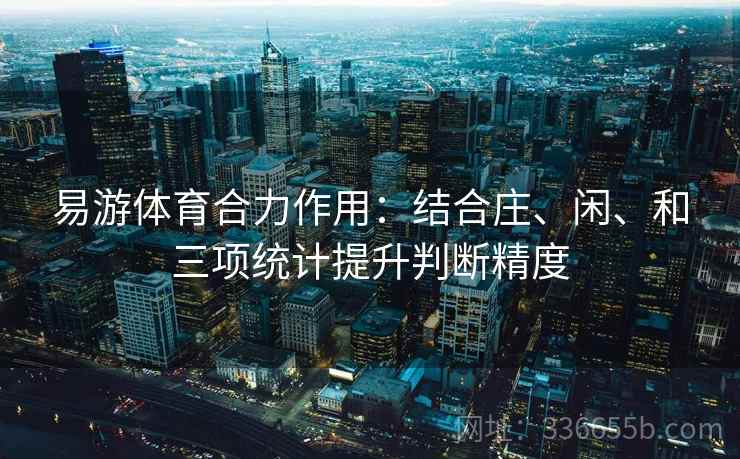 易游体育合力作用：结合庄、闲、和三项统计提升判断精度