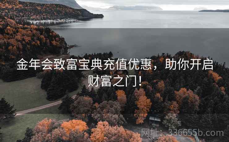 金年会致富宝典充值优惠，助你开启财富之门！