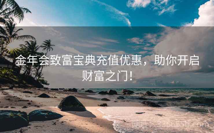 金年会致富宝典充值优惠，助你开启财富之门！