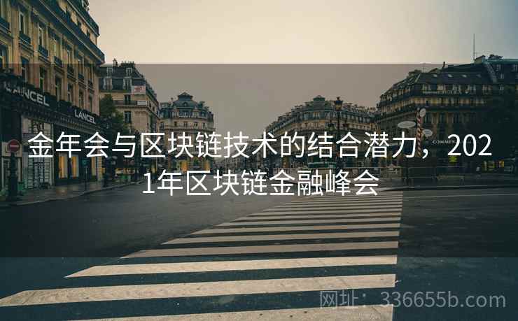金年会与区块链技术的结合潜力，2021年区块链金融峰会