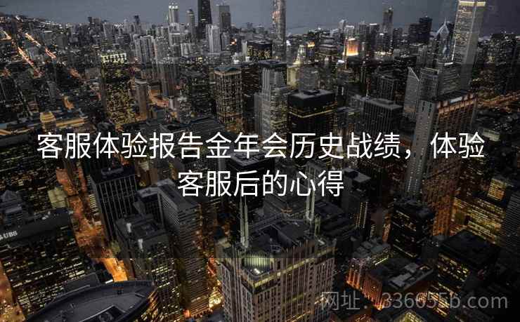 客服体验报告金年会历史战绩，体验客服后的心得