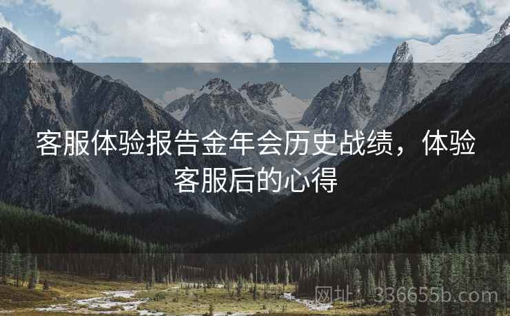客服体验报告金年会历史战绩，体验客服后的心得