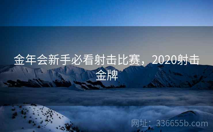金年会新手必看射击比赛，2020射击金牌