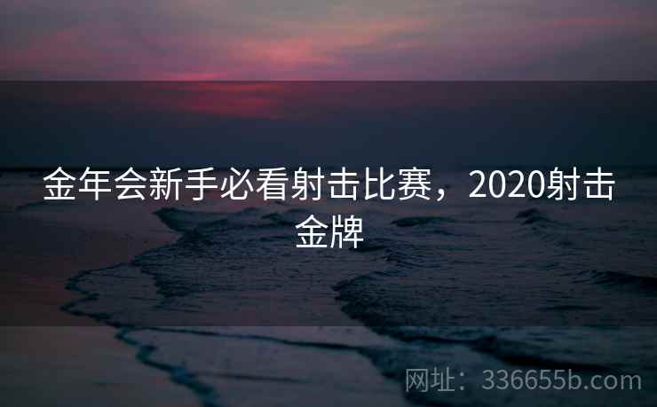 金年会新手必看射击比赛，2020射击金牌