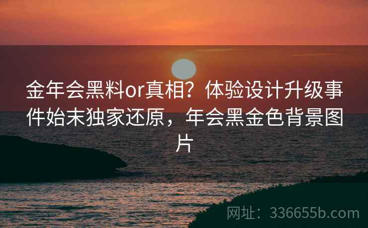 金年会黑料or真相？体验设计升级事件始末独家还原，年会黑金色背景图片