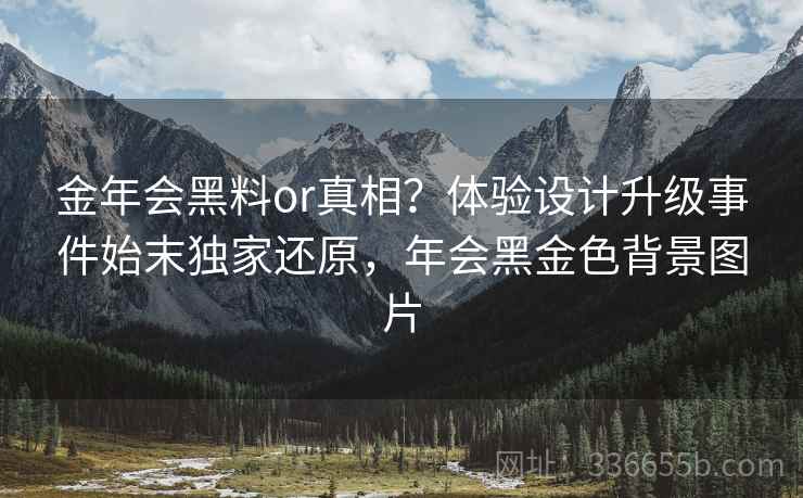 金年会黑料or真相？体验设计升级事件始末独家还原，年会黑金色背景图片