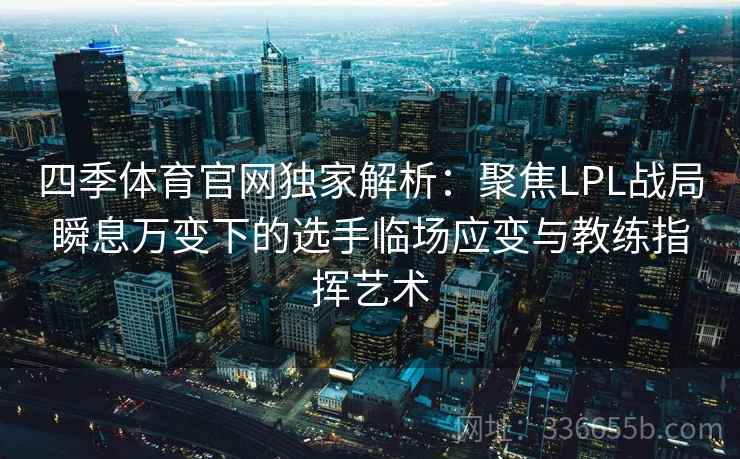 四季体育官网独家解析：聚焦LPL战局瞬息万变下的选手临场应变与教练指挥艺术