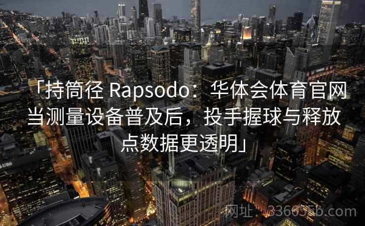 「持筒径 Rapsodo：华体会体育官网 当测量设备普及后，投手握球与释放点数据更透明」