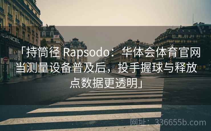 「持筒径 Rapsodo：华体会体育官网 当测量设备普及后，投手握球与释放点数据更透明」