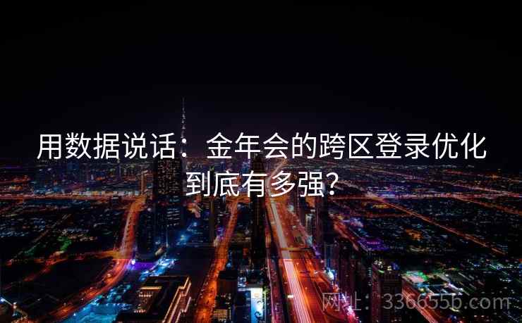 用数据说话：金年会的跨区登录优化到底有多强？