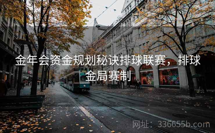 金年会资金规划秘诀排球联赛，排球金局赛制